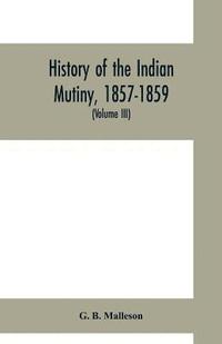 bokomslag History of the Indian mutiny, 1857-1859. Commencing from the close of the second volume of Sir John Kaye's History of the Sepoy war (Volume III)