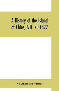 bokomslag A history of the Island of Chios, A.D. 70-1822