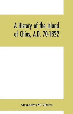 bokomslag A history of the Island of Chios, A.D. 70-1822