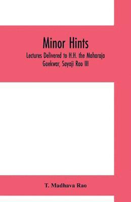 Minor hints; lectures delivered to H.H. the Maharaja Gaekwar, Sayaji Rao III 1