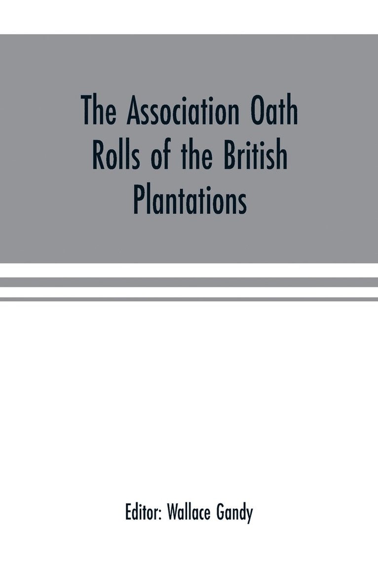 The Association oath rolls of the British Plantations (New York, Virginia, etc.) A.D. 1696 1