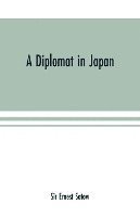 bokomslag A diplomat in Japan; The inner history of the critical years in the evolution of Japan when the ports were opened and the monarchy restored, recorded by a diplomatist who took an active part in the