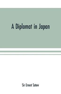 bokomslag A diplomat in Japan; The inner history of the critical years in the evolution of Japan when the ports were opened and the monarchy restored, recorded by a diplomatist who took an active part in the