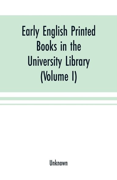 bokomslag Early English printed books in the University Library, Cambridge (1475 to 1640) (Volume I) Caxton to F. Kingston