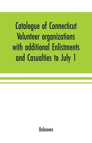 bokomslag Catalogue of Connecticut volunteer organizations with additional Enlistments and Casualties to July 1, 1864 Compiled from Records in the Adjutant-General's Office