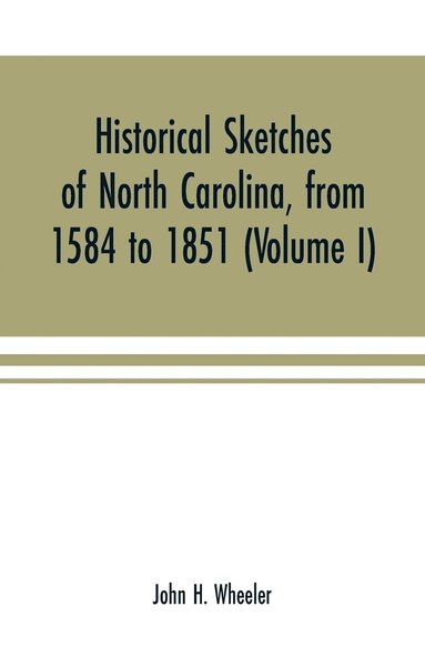 John H Wheeler - Historical sketches of North Carolina, from 1584 to 1851 (Volume I), Häftad