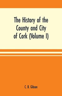 bokomslag history of the county and city of Cork (Volume I)