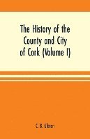 bokomslag history of the county and city of Cork (Volume I)