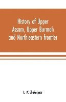 bokomslag History of Upper Assam, Upper Burmah and north-eastern frontier