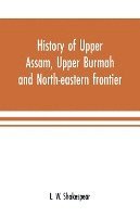 bokomslag History of Upper Assam, Upper Burmah and north-eastern frontier