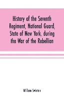 bokomslag History of the Seventh Regiment, National Guard, State of New York, during the War of the Rebellion