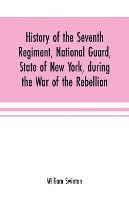 William Swinton - History of the Seventh Regiment, National Guard, State of New York, during the War of the Rebellion, Häftad