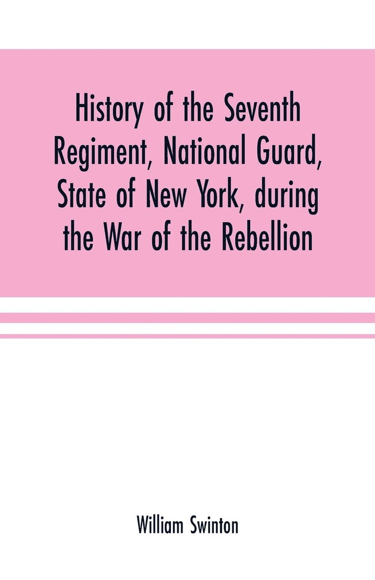 History of the Seventh Regiment, National Guard, State of New York, during the War of the Rebellion 1