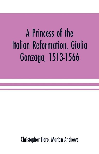 bokomslag A princess of the Italian reformation, Giulia Gonzaga, 1513-1566; her family and her friends