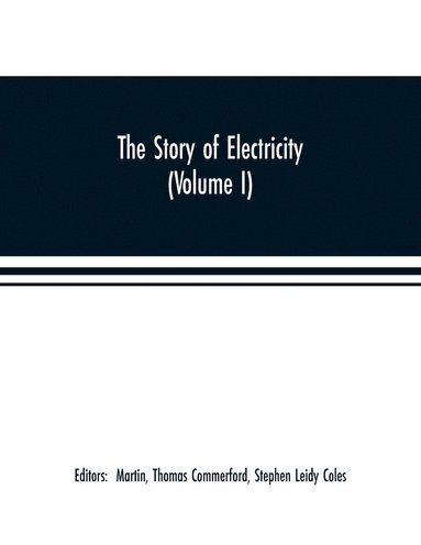 bokomslag The story of electricity (Volume I) A popular and practical historical account of the establishment and wonderful development of the electrical industry. With engravings and sketches of the pioneers