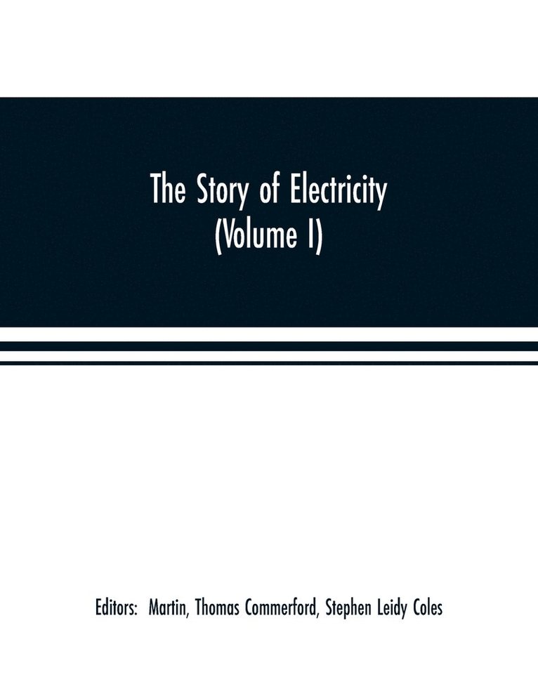 Stephen Leidy Coles, Martin Thomas Commerford, Martin, Thomas Commerford - story of electricity (Volume I) A popular and practical historical account of the establishment and wonderful development of the electrical industry. With engravings and sketches of the pioneers and prominent men, past and present, Häftad