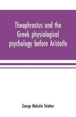 George Malcolm Stratton - Theophrastus and the Greek physiological psychology before Aristotle, Häftad