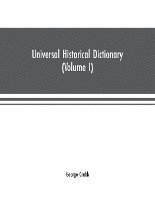 Universal historical dictionary; or, Explanation of the names of persons and places in the departments of Biblical, political, and ecclesiastical history, mythology, heraldry, biography, 1