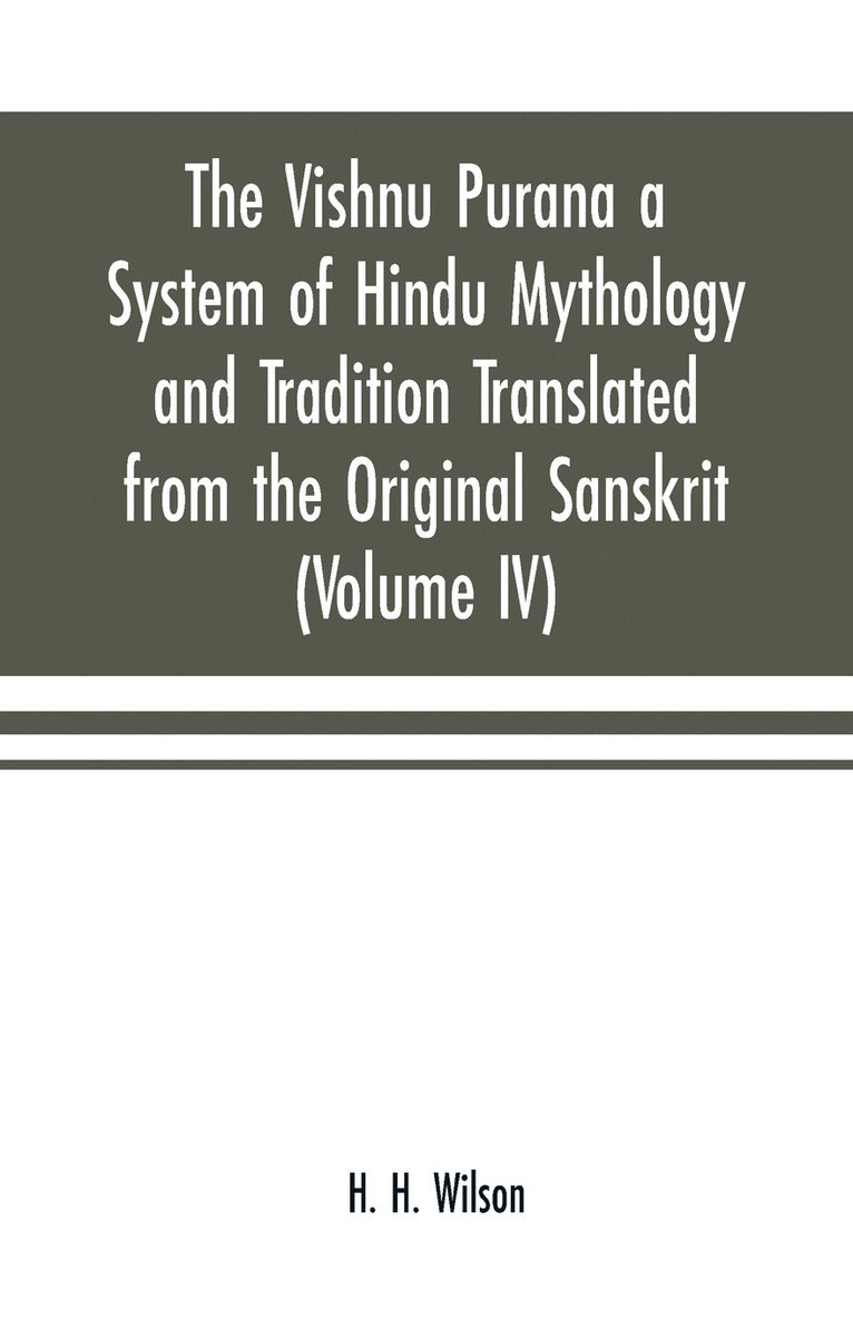 H H Wilson - Vishnu Purana a System of Hindu Mythology and Tradition Translated from the Original Sanskrit, and Illustrated by Notes Derived Chiefly from Other Puranas (Volume IV), Häftad