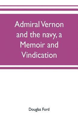 Douglas Ford - Admiral Vernon and the navy, a memoir and vindication; being an account of the admiral's career at sea and in Parliament, with sidelights on the political conduct of Sir Robert Walpole and his colleagues, and a critical reply to Smollett and other historia, Häftad