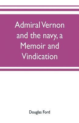 Admiral Vernon and the navy, a memoir and vindication; being an account of the admiral's career at sea and in Parliament, with sidelights on the political conduct of Sir Robert Walpole and his 1