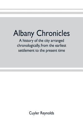 Cuyler Reynolds - Albany chronicles, a history of the city arranged chronologically, from the earliest settlement to the present time; illustrated with many historical pictures of rarity and reproductions of the Robert C. Pruyn collection of the mayors of Albany, owned by t, Häftad