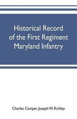 Historical record of the First regiment Maryland infantry, with an appendix containing a register of the officers and enlisted men, biographies of deceased officers, etc. war of the rebellion, 1861-65 1