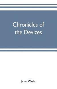 bokomslag Chronicles of the Devizes, being a history of the castle, parks and borough of that name; with notices statistical, parliamentary, ecclesiastic, and biographical
