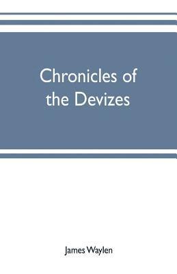 Chronicles of the Devizes, being a history of the castle, parks and borough of that name; with notices statistical, parliamentary, ecclesiastic, and biographical