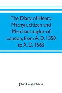 bokomslag The diary of Henry Machyn, citizen and merchant-taylor of London, from A. D. 1550 to A. D. 1563