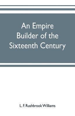 An empire builder of the sixteenth century; a summary account of the political career of Zahir-ud-din Muhammad, surnamed Babur 1
