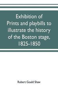 bokomslag Exhibition of prints and playbills to illustrate the history of the Boston stage, 1825-1850