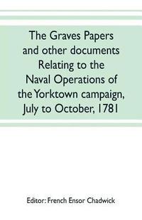 bokomslag The Graves papers and other documents relating to the naval operations of the Yorktown campaign, July to October, 1781
