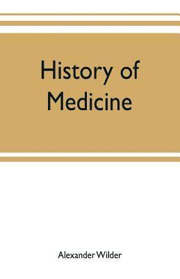 Alexander Wilder - History of medicine; a brief outline of medical history from the earliest historic period with an extended account of the various sects of physicians and new schools of medicine in later centuries, Häftad