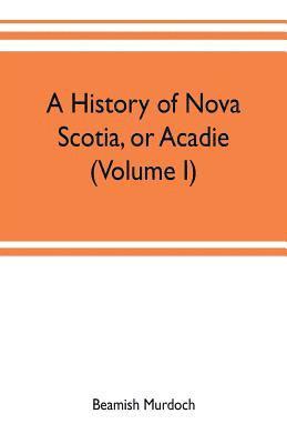 bokomslag history of Nova Scotia, or Acadie (Volume I)