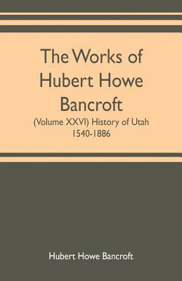 bokomslag The works of Hubert Howe Bancroft (Volume XXVI) History of Utah, 1540-1886