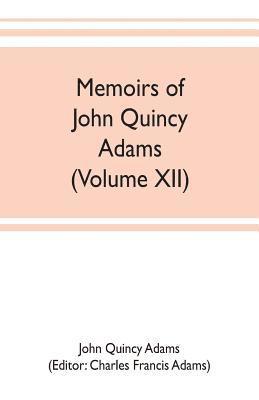 John Quincy Adams, Charles Francis Adams - Memoirs of John Quincy Adams, comprising portions of his diary from 1795 to 1848 (Volume XII), Häftad