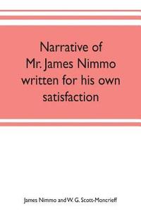 bokomslag Narrative of Mr. James Nimmo written for his own satisfaction to keep in some remembrance the Lord's way dealing and kindness towards him, 1645-1709