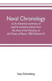 bokomslag Naval chronology; or, An historical summary of naval & maritime events, from the time of the Romans, to the Treaty of Peace, 1802 (Volume V)