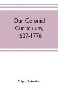 bokomslag Our colonial curriculum, 1607-1776