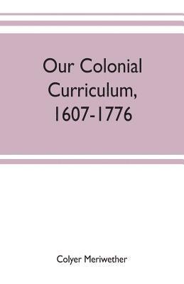 bokomslag Our colonial curriculum, 1607-1776