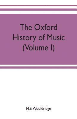 H E Wooldridge, H. E. Wooldridge, H.E. Wooldridge - Oxford history of music (Volume I) The Polyphonic Period Part I Method of Musical Art, 330-1330, Häftad