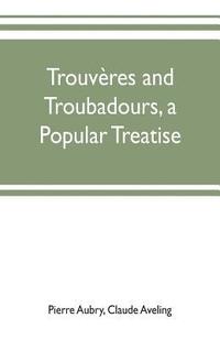 bokomslag Trouvères and troubadours, a popular treatise