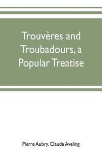 bokomslag Trouveres and troubadours, a popular treatise