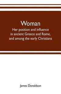 bokomslag Woman; her position and influence in ancient Greece and Rome, and among the early Christians