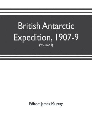 British Antarctic Expedition, 1907-9, under the command of Sir E.H. Shackleton, c.v.o. Reports on the scientific investigations (Volume I) Biology 1