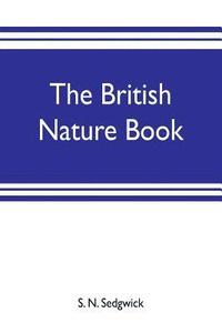 bokomslag The British nature book; a complete handbook and guide to British nature study, embracing the mammals, birds, reptiles, fish, insects, plants, etc., in the United Kingdom