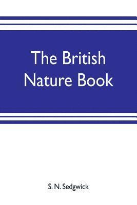 The British nature book; a complete handbook and guide to British nature study, embracing the mammals, birds, reptiles, fish, insects, plants, etc., in the United Kingdom 1