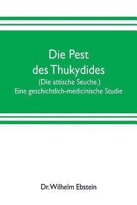 Die Pest des Thukydides. (Die attische Seuche.) Eine geschichtlich-medicinische Studie 1