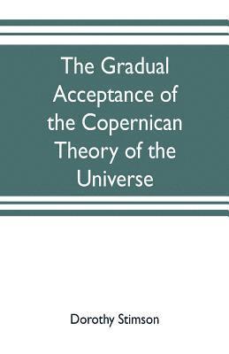 The gradual acceptance of the Copernican theory of the universe 1